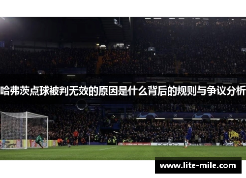 哈弗茨点球被判无效的原因是什么背后的规则与争议分析