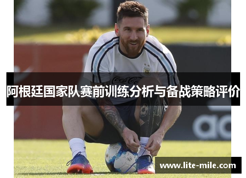 阿根廷国家队赛前训练分析与备战策略评价