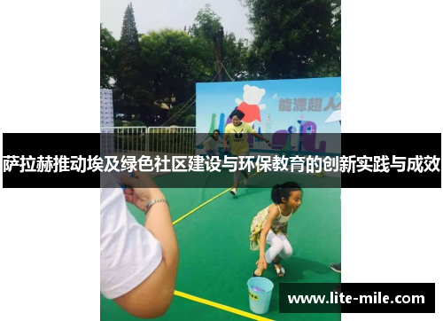 萨拉赫推动埃及绿色社区建设与环保教育的创新实践与成效