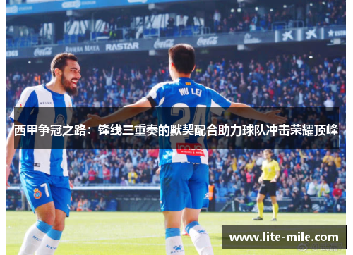 西甲争冠之路：锋线三重奏的默契配合助力球队冲击荣耀顶峰