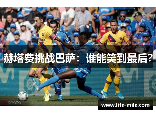 赫塔费挑战巴萨：谁能笑到最后？