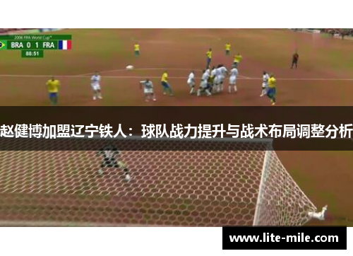 赵健博加盟辽宁铁人：球队战力提升与战术布局调整分析