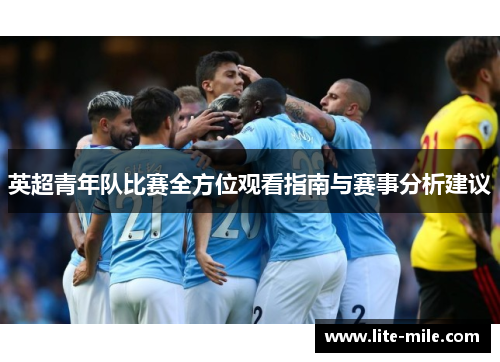 英超青年队比赛全方位观看指南与赛事分析建议