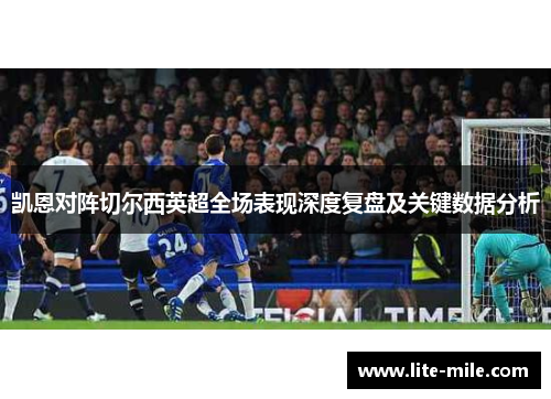 凯恩对阵切尔西英超全场表现深度复盘及关键数据分析
