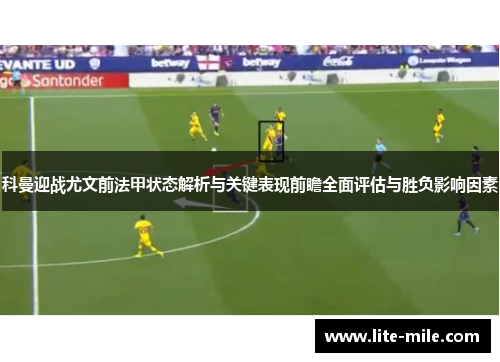 科曼迎战尤文前法甲状态解析与关键表现前瞻全面评估与胜负影响因素