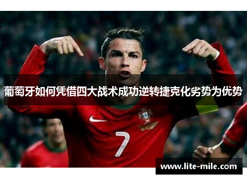 葡萄牙如何凭借四大战术成功逆转捷克化劣势为优势