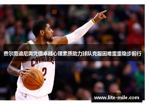 费尔南迪尼奥凭借卓越心理素质助力球队克服困难重重稳步前行