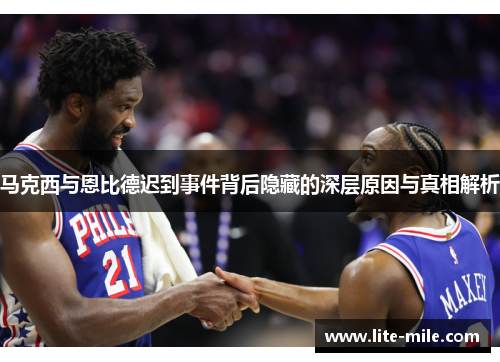 马克西与恩比德迟到事件背后隐藏的深层原因与真相解析