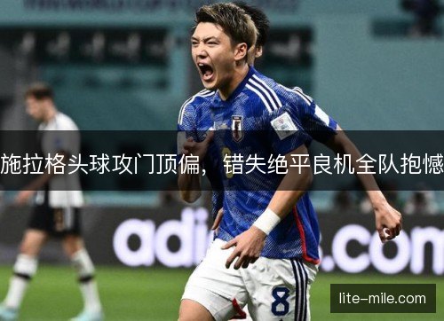 施拉格头球攻门顶偏，错失绝平良机全队抱憾